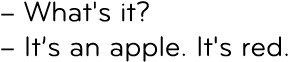 – What's it? – It’s an apple. It's red.