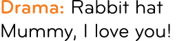 Drama: Rabbit hat Mummy, I love you!
