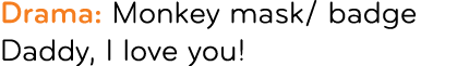 Drama: Monkey mask/ badge Daddy, I love you!