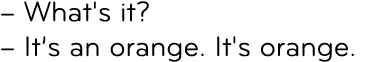 – What's it? – It’s an orange. It's orange.