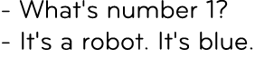  What's number 1? It's a robot. It's blue. 