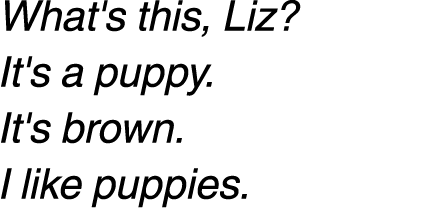 What's this, Liz? It's a puppy. It's brown. I like puppies. 