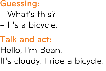 Guessing: – What's this? – It's a bicycle. Talk and act: Hello, I'm Bean. It's cloudy. I ride a bicycle. 