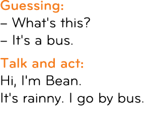 Guessing: – What's this? – It's a bus. Talk and act: Hi, I'm Bean. It's rainny. I go by bus.