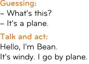 Guessing: – What's this? – It's a plane. Talk and act: Hello, I'm Bean. It's windy. I go by plane. 