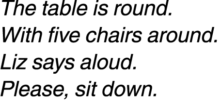 The table is round. With five chairs around. Liz says aloud. Please, sit down. 