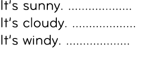 It’s sunny. ................... It’s cloudy. ................... It’s windy. ...................