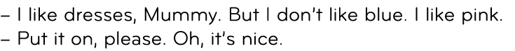 – I like dresses, Mummy. But I don’t like blue. I like pink. – Put it on, please. Oh, it’s nice. 