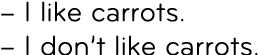– I like carrots. – I don’t like carrots.