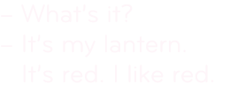 – What’s it? – It’s my lantern. It’s red. I like red. 