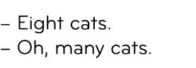 – Eight cats. – Oh, many cats.