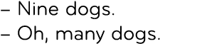 – Nine dogs. – Oh, many dogs.