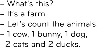 – What’s this? – It’s a farm. – Let’s count the animals. – 1 cow, 1 bunny, 1 dog, 2 cats and 2 ducks.
