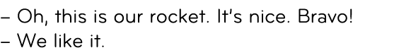 – Oh, this is our rocket. It’s nice. Bravo! – We like it. 