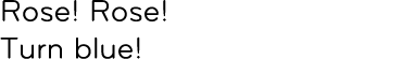Rose! Rose! Turn blue!
