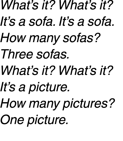 What’s it? What’s it? It’s a sofa. It’s a sofa. How many sofas? Three sofas. What’s it? What’s it? It’s a picture. Ho...