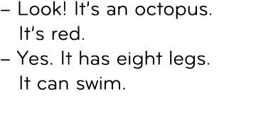 – Look! It’s an octopus. It’s red. – Yes. It has eight legs. It can swim. 