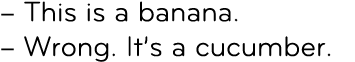 – This is a banana. – Wrong. It’s a cucumber.