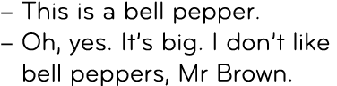 – This is a bell pepper. – Oh, yes. It’s big. I don’t like bell peppers, Mr Brown.