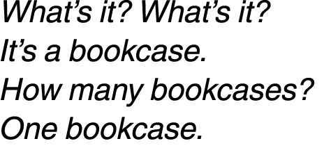 What’s it? What’s it? It’s a bookcase. How many bookcases? One bookcase. 