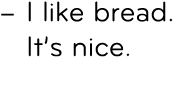 – I like bread. It’s nice. 